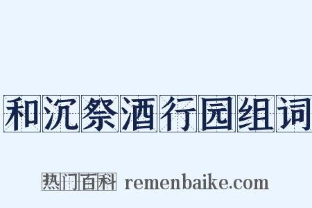 和沉祭酒行园组词是什么意思的图片